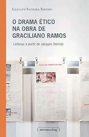 O drama ético na obra de Graciliano Ramos: leituras a partir de Jacques Derrida – Gustavo Silveira Ribeiro O drama ético na obra de Graciliano Ramos: leituras a partir de Jacques Derrida – Gustavo Silveira Ribeiro