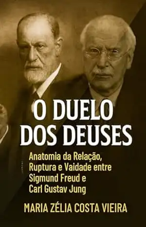 O Duelo dos Deuses: Anatomia da Relação, Ruptura e Vaidade entre Sigmund Freud e Carl Gustav Jung – Maria Zélia  Costa Vieira
