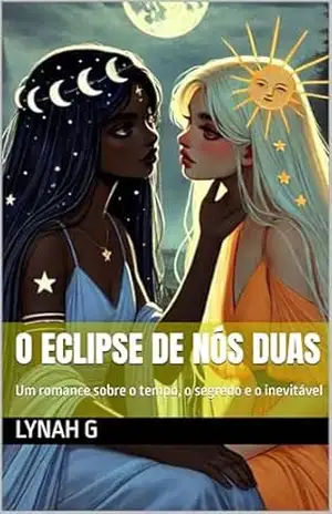 O Eclipse de Nós Duas: Um romance sobre o tempo, o segredo e o inevitável – Lynah G O Eclipse de Nós Duas: Um romance sobre o tempo, o segredo e o inevitável – Lynah G
