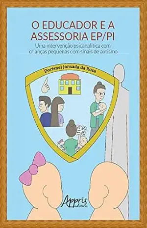 O Educador e a Assessoria EP/PI:: Uma Intervenção Psicanalítica com Crianças Pequenas com Sinais de Autismo – Dorisnei Jornada da Rosa O Educador e a Assessoria EP/PI:: Uma Intervenção Psicanalítica com Crianças Pequenas com Sinais de Autismo – Dorisnei Jornada da Rosa