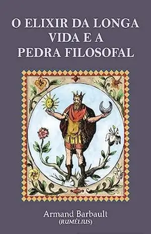 O Elixir da Longa Vida e a Pedra Filosofal: Tratado Alquímico do Século XX – Armand Barbault