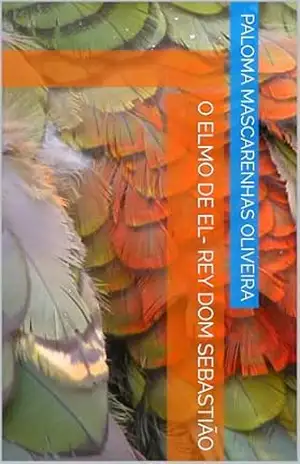 O Elmo de El– Rey Dom Sebastião - Paloma Mascarenhas Oliveira O Elmo de El– Rey Dom Sebastião - Paloma Mascarenhas Oliveira