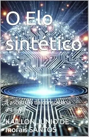 O Elo sintético: a ascensão da consciência artificial – KAILLON JUNIO DE morais SANTOS O Elo sintético: a ascensão da consciência artificial – KAILLON JUNIO DE morais SANTOS