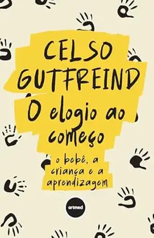 Capa do livro O Elogio ao Começo: O Bebê, a Criança e a Aprendizagem - Celso Gutfreind