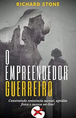 O Empreendedor Guerreiro: Construindo resistência mental, aptidão física e sucesso on–line! – Richard Stone