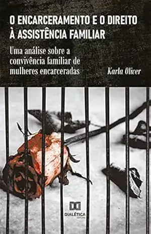 O encarceramento e o direito à assistência familiar: uma análise sobre a convivência familiar de mulheres encarceradas - Karla Oliver O encarceramento e o direito à assistência familiar: uma análise sobre a convivência familiar de mulheres encarceradas - Karla Oliver