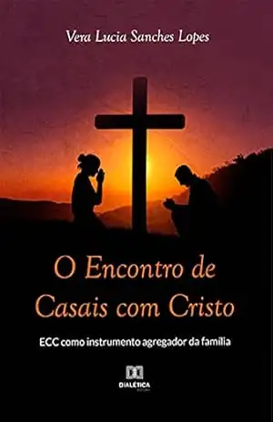 O Encontro de Casais com Cristo: ECC como instrumento agregador da família – VERA LUCIA SANCHES LOPES