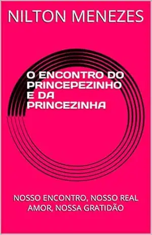 O ENCONTRO DO PRINCEPEZINHO E DA PRINCEZINHA: NOSSO ENCONTRO, NOSSO REAL AMOR, NOSSA GRATIDÃO – NILTON MENEZES