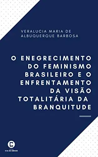Baixar O enegrecimento do feminismo brasileiro e o enfrentamento da visão totalitária da branquitude pdf, epub, mobi, eBook