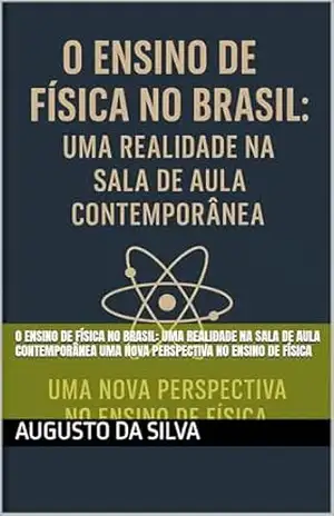 O Ensino de Física no Brasil: Uma Realidade na Sala de Aula Contemporânea Uma Nova Perspectiva no Ensino de Física – AUGUSTO DA SILVA