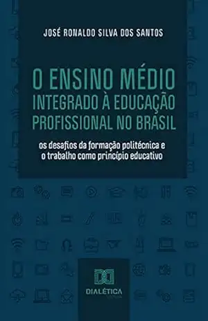 Capa do livro O Ensino Médio Integrado à Educação Profissional no Brasil: os desafios da formação politécnica e o trabalho como princípio educativo - José Ronaldo Silva dos Santos
