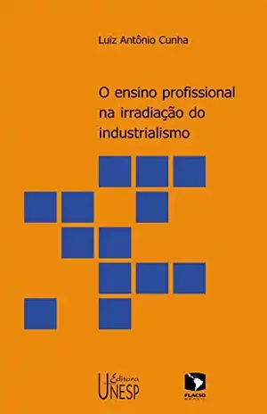 O ensino profissional na irradiação do industrialismo – Luiz Antônio Cunha
