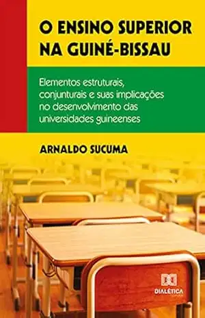 O ensino superior na Guiné–Bissau: elementos estruturais, conjunturais e suas implicações no desenvolvimento das universidades guineenses – Arnaldo Sucuma