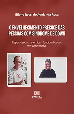 O envelhecimento precoce das pessoas com Síndrome de Down: repercussões sistêmicas, funcionalidades e incapacidades – Etiene Rossi de Aguiar da Rosa O envelhecimento precoce das pessoas com Síndrome de Down: repercussões sistêmicas, funcionalidades e incapacidades – Etiene Rossi de Aguiar da Rosa