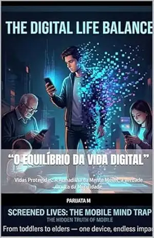 “O Equilíbrio da Vida Digital”: Vidas Protegidas: A Armadilha da Mente Móvel, a Verdade Oculta da Mobilidade – Parijata M