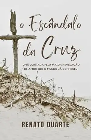 Capa do livro O Escândalo da Cruz: uma jornada pela maior revelação de amor que o mundo já conheceu - Renato  Duarte