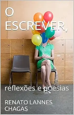 O ESCREVER,: reflexões e poesias – RENATO LANNES CHAGAS O ESCREVER,: reflexões e poesias – RENATO LANNES CHAGAS