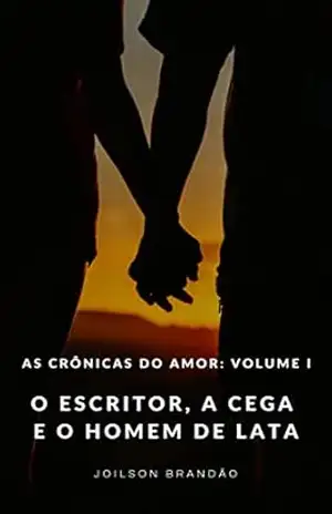 O Escritor, a Cega e o Homem de Lata: As crônicas do amor: Volume I – Joilson Brandão O Escritor, a Cega e o Homem de Lata: As crônicas do amor: Volume I – Joilson Brandão