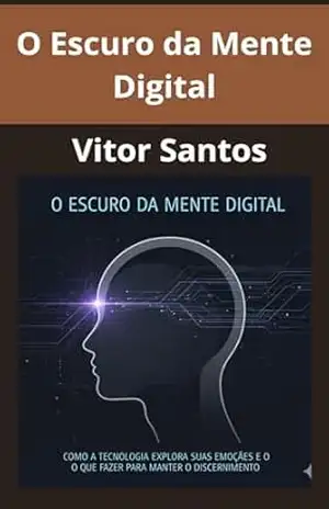 O Escuro da Mente Digital: Como a Tecnologia Explora Suas Emoções e o Que Fazer Para Manter o Discernimento. – Vitor Santos