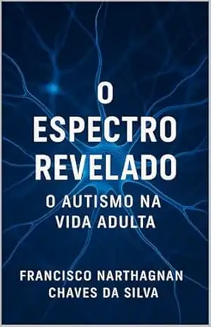 O Espectro Revelado: O autismo na vida adulta - FRANCISCO Narthagnan Chaves DA SILVA O Espectro Revelado: O autismo na vida adulta - FRANCISCO Narthagnan Chaves DA SILVA
