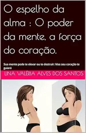 Capa do livro O espelho da alma: O poder da mente, a força do coração.: Sua mente pode te elevar ou te destruir: Mas seu coração te guiará - Lina Valéria  Alves dos Santos