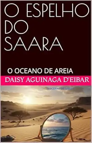 ”O ESPELHO DO SAARA’: O OCEANO DE AREIA (histórias do mundo) – DAISY AGUINAGA d’EIBAR
