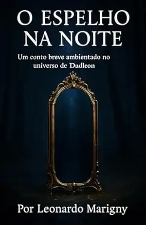 O Espelho na Noite: Um conto breve ambientado no universo de Dadleon (Dadleon — Ecos de Um Mundo Esquecido Livro 3) - LEONARDO DE MARIGNY
