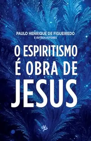 Capa do livro O espiritismo é obra de Jesus - Paulo Henrique de e outros Figueiredo