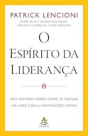 O espírito da liderança: Uma história sobre como se tornar um líder com as motivações certas – Patrick Lencioni