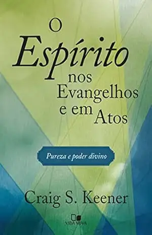 O Espírito nos Evangelhos e em Atos: Pureza e poder divino – Craig S. Keener