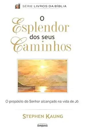 O Esplendor dos Seus Caminhos: Vendo o Fim que o Senhor Deu a Jó – Stephen Kaung