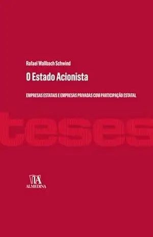 O estado acionista: Empresas estatais e empresas privadas com participação estatal (Teses) – Rafael Wallbach Schwind