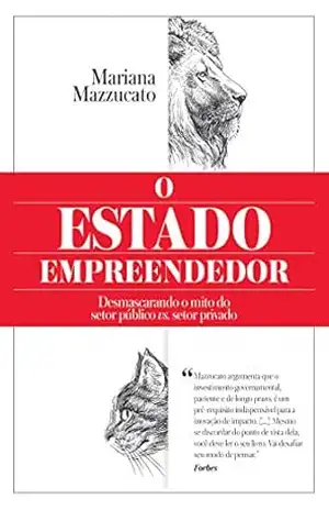 O Estado empreendedor: Desmascarando o mito do setor público vs. setor privado – Mariana Mazzucato
