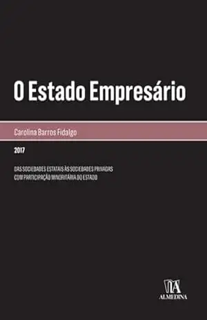 O estado empresário: Das sociedades estatais às sociedades privadas com participação minoritária do estado (Monografias) – Carolina Barros Fidalgo