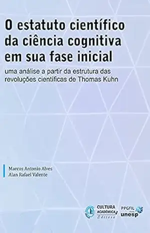 O estatuto científico da ciência cognitiva em sua fase inicial: uma análise a partir da Estrutura das revoluções científicas de Thomas Kuhn – Marcos Antonio Alves
