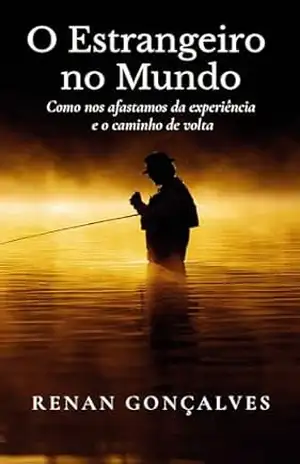 O Estrangeiro no Mundo: Como nos afastamos da experiência e o caminho de volta – Renan Gonçalves