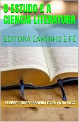 O ESTUDO E A CIENCIA LITERATURA: EDITORA CAMINHO E FÉ – cleber junior ferreira da silva DA SILVA