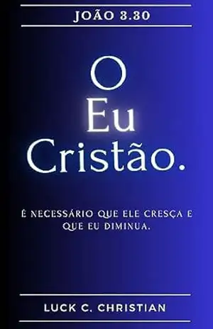 O Eu Cristão.: João 3.30: É necessário que ele cresça e que eu diminua. (Viver cristão) – Luck C. Christian