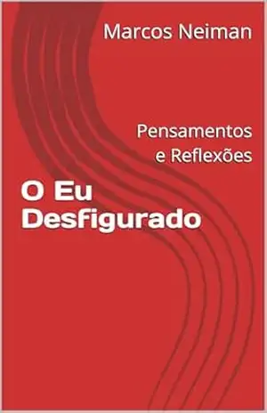 O Eu Desfigurado: Pensamentos e Reflexões – Marcos Neiman O Eu Desfigurado: Pensamentos e Reflexões – Marcos Neiman
