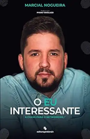 O EU INTERESSANTE: A CHAVE PARA O NETWORKING (QUERO SER INTERESSANTE Livro 1) – Marcial Nogueira
