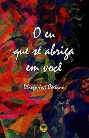 O eu que se abriga em você – Dhiogo José  Caetano