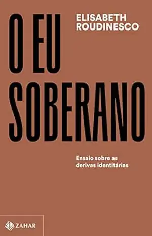 O eu soberano: Ensaio sobre as derivas identitárias (Coleção Transmissão da Psicanálise) – Elisabeth Roudinesco