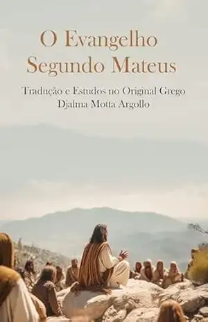 O Evangelho Conforme Mateus: TRADUÇÃO E ESTUDOS HERMENÊUTICOS A PARTIR DO ORIGINAL GREGO – Djalma Argollo