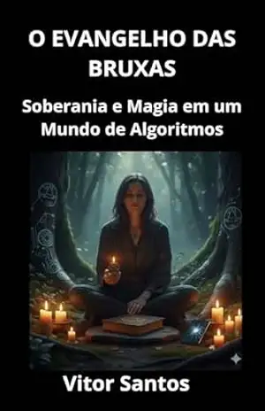 O EVANGELHO DAS BRUXAS: Soberania e Magia em um Mundo de Algoritmos – Vitor Santos