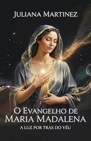 Capa do livro O EVANGELHO DE MARIA MADALENA: a Luz por Trás do Véu - Juliana Martinez