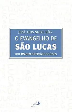 O Evangelho de São Lucas: Uma Imagem Diferente de Jesus (Bíblico) - José Luis Sicre Días