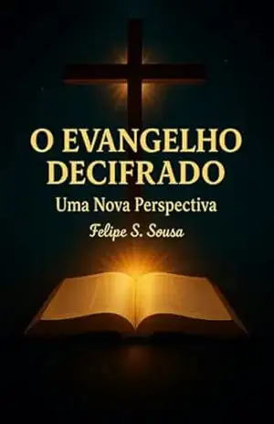 O Evangelho Decifrado: Uma Nova Perspectiva - Felipe Soares de Sousa O Evangelho Decifrado: Uma Nova Perspectiva - Felipe Soares de Sousa