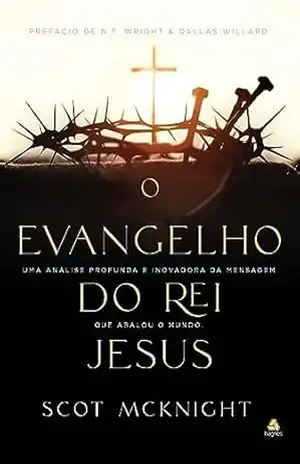 O Evangelho do rei Jesus: Uma análise profunda e inovadora da mensagem que abalou o mundo - Scot McKnight