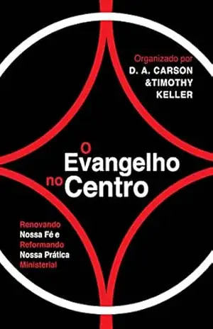 Capa do livro O Evangelho no centro: renovando nossa fé e reformando nossa prática ministerial - D. A. Carson