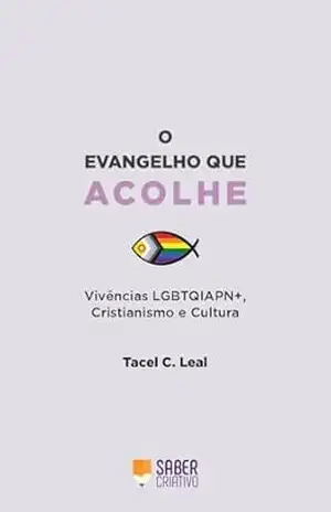 O Evangelho que Acolhe: O Evangelho que Acolhe explora os múltiplos aspectos no encontro problemático entre as identidades LGBTQIAPN+ e as diferentes vertentes da religião cristã. – Tacel  C. Leal
